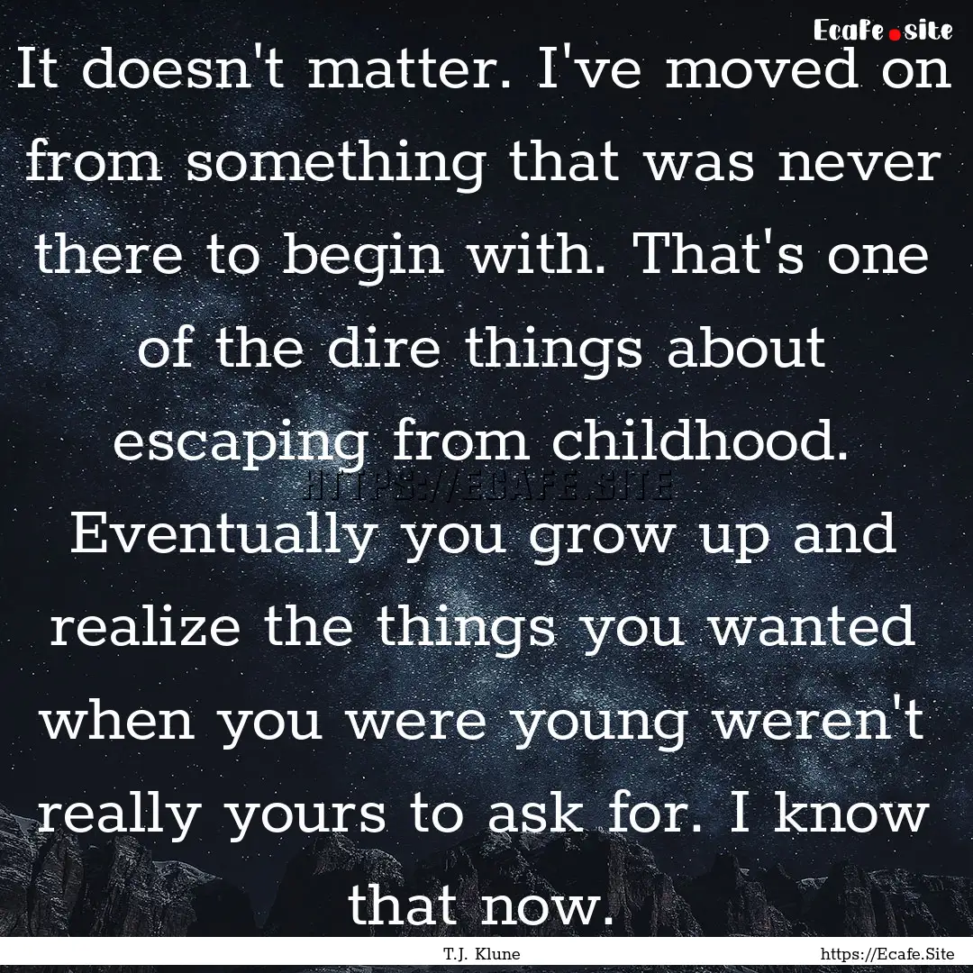 It doesn't matter. I've moved on from something.... : Quote by T.J. Klune