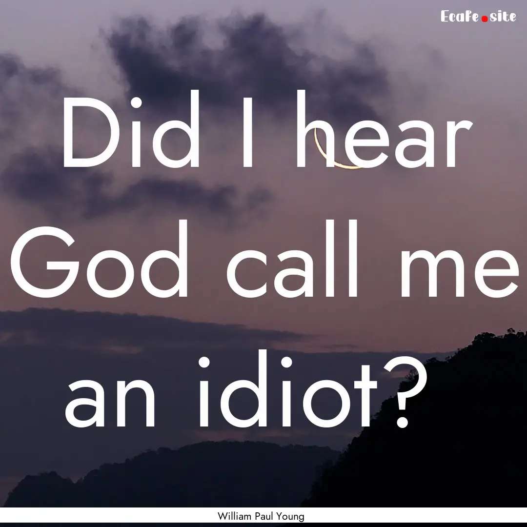 Did I hear God call me an idiot? : Quote by William Paul Young