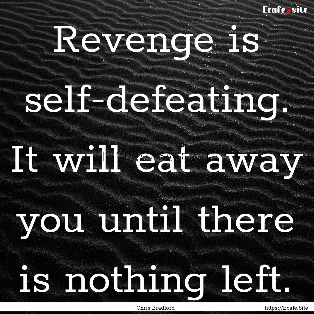 Revenge is self-defeating. It will eat away.... : Quote by Chris Bradford