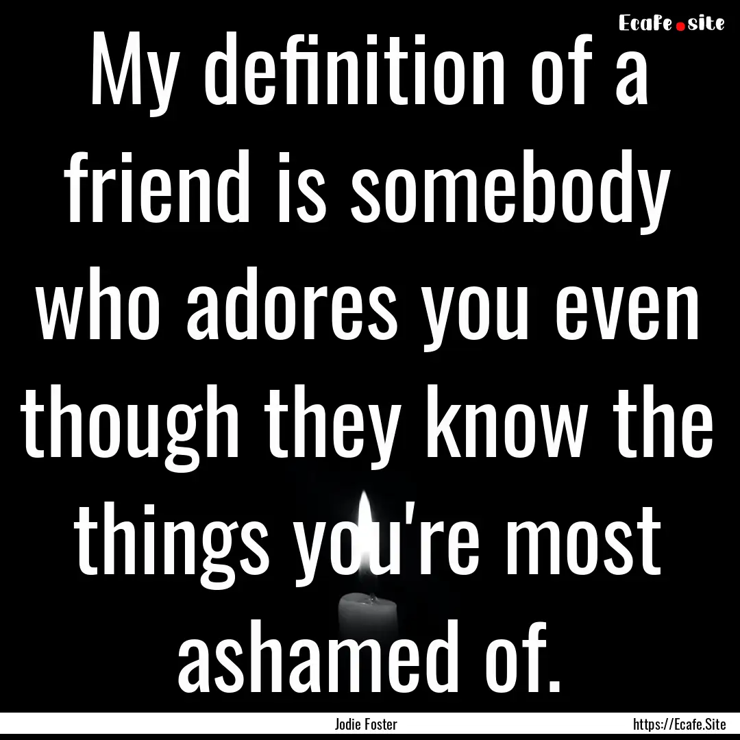 My definition of a friend is somebody who.... : Quote by Jodie Foster