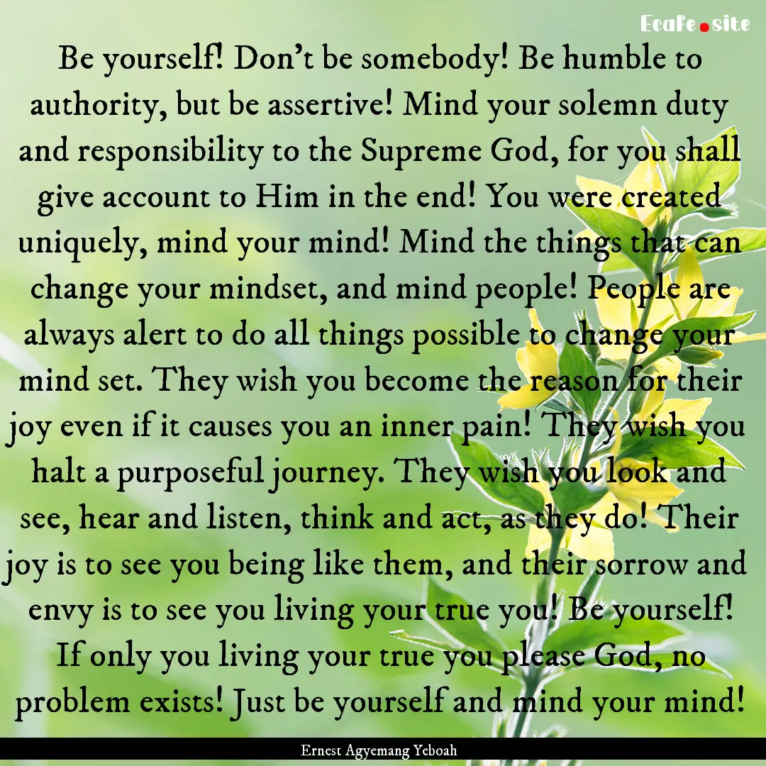 Be yourself! Don’t be somebody! Be humble.... : Quote by Ernest Agyemang Yeboah