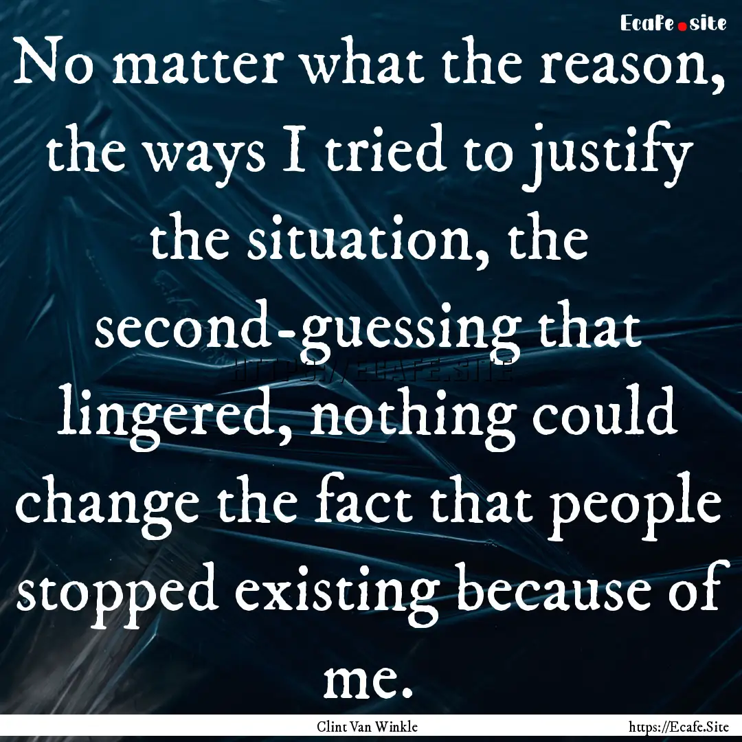 No matter what the reason, the ways I tried.... : Quote by Clint Van Winkle