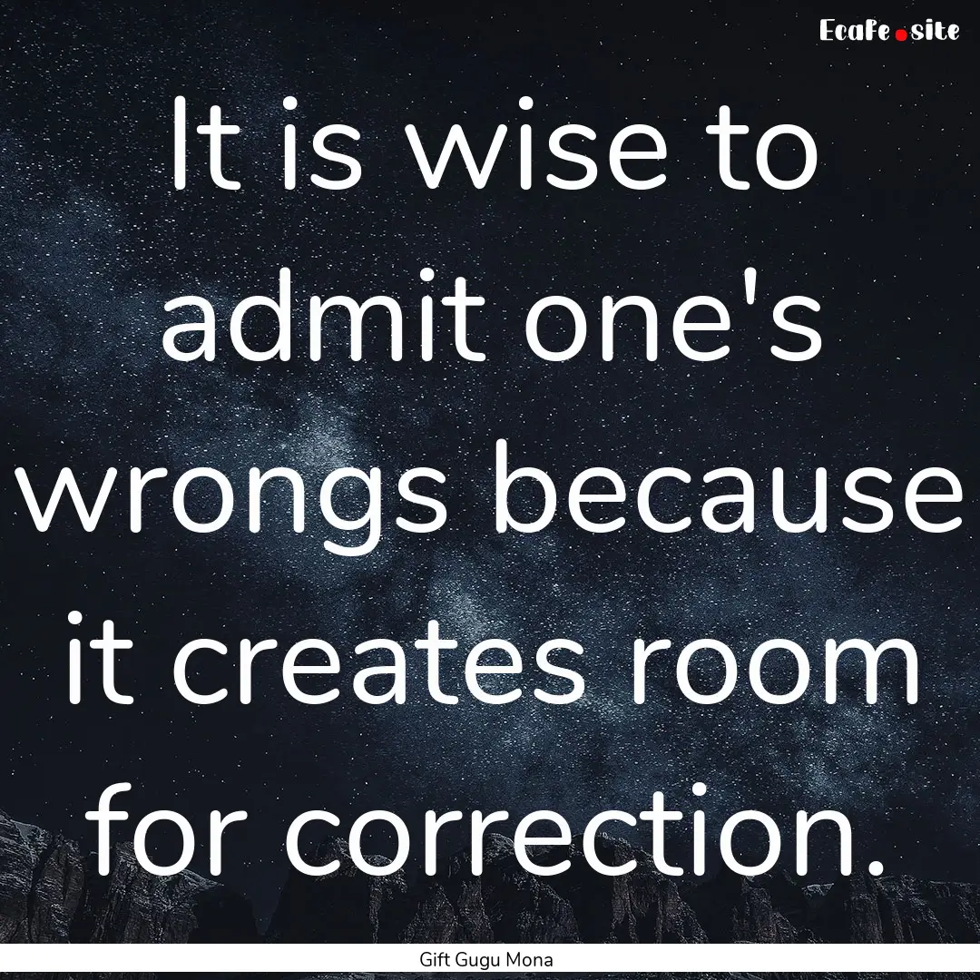 It is wise to admit one's wrongs because.... : Quote by Gift Gugu Mona