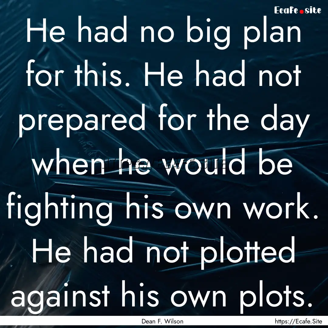 He had no big plan for this. He had not prepared.... : Quote by Dean F. Wilson