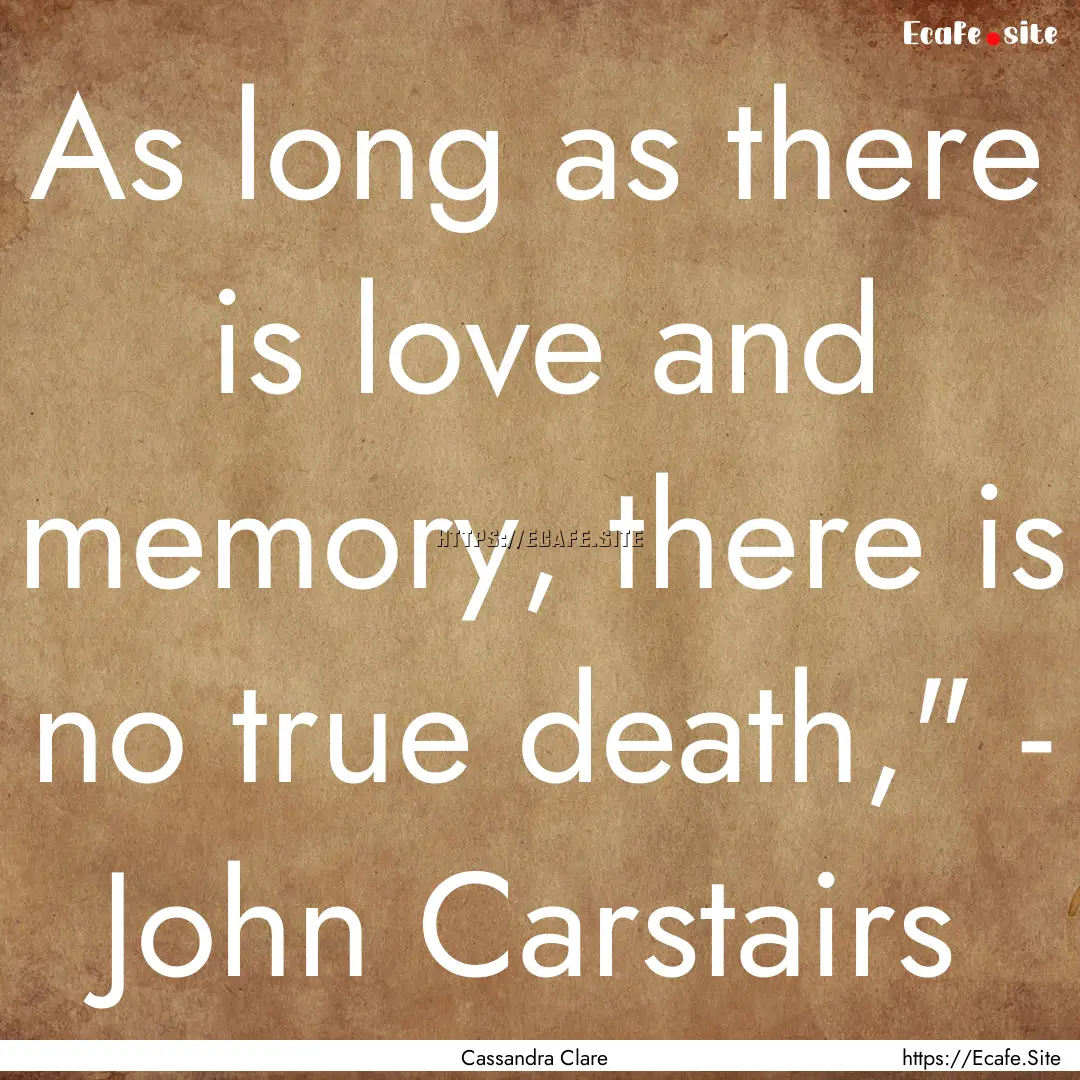 As long as there is love and memory, there.... : Quote by Cassandra Clare