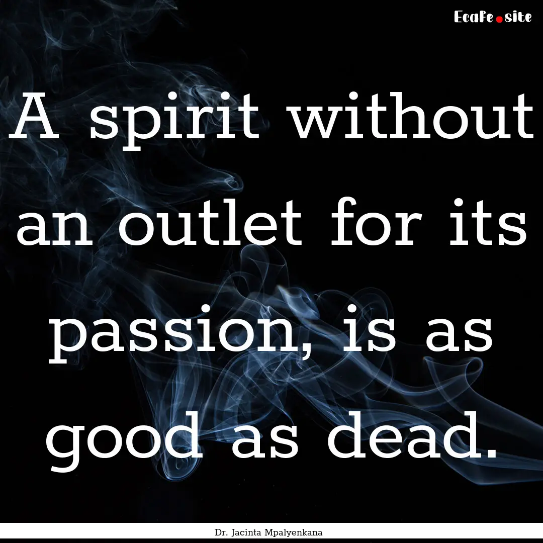 A spirit without an outlet for its passion,.... : Quote by Dr. Jacinta Mpalyenkana