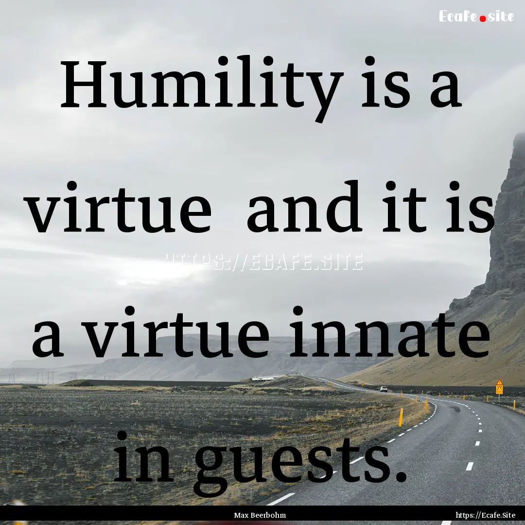 Humility is a virtue and it is a virtue.... : Quote by Max Beerbohm