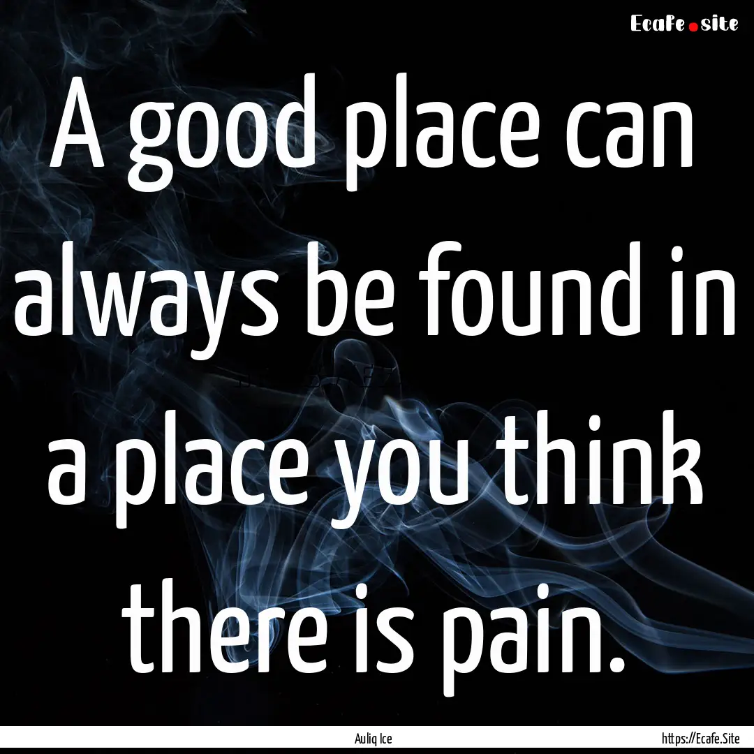 A good place can always be found in a place.... : Quote by Auliq Ice