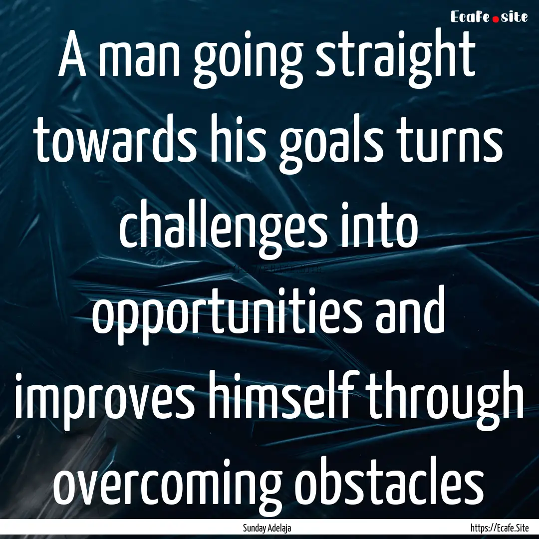 A man going straight towards his goals turns.... : Quote by Sunday Adelaja