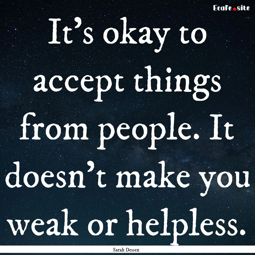 It's okay to accept things from people. It.... : Quote by Sarah Dessen