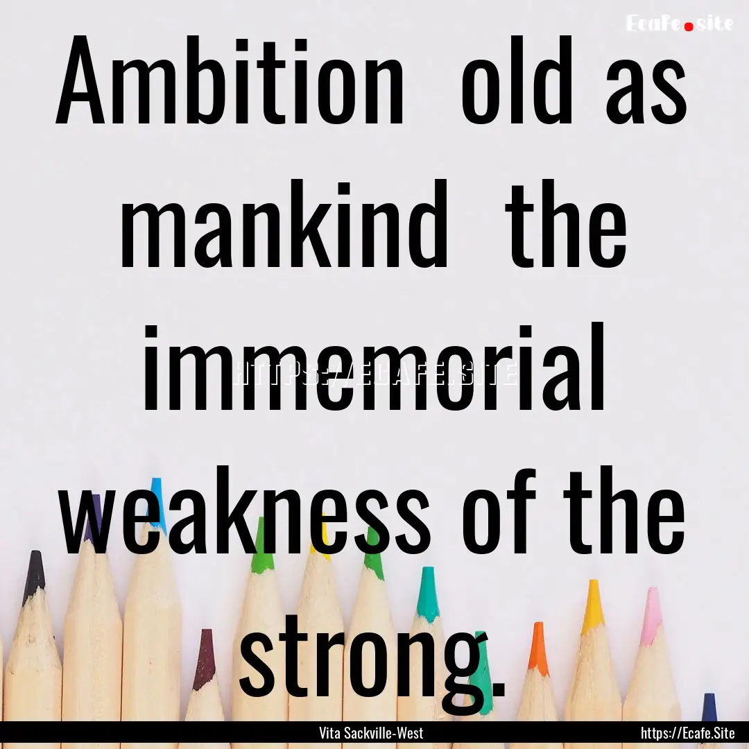 Ambition old as mankind the immemorial.... : Quote by Vita Sackville-West