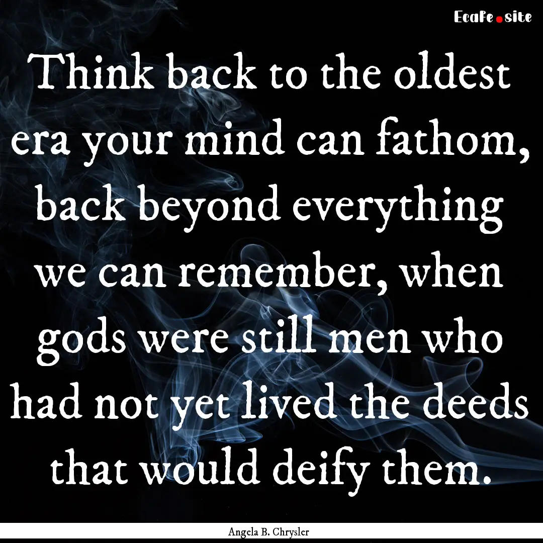 Think back to the oldest era your mind can.... : Quote by Angela B. Chrysler