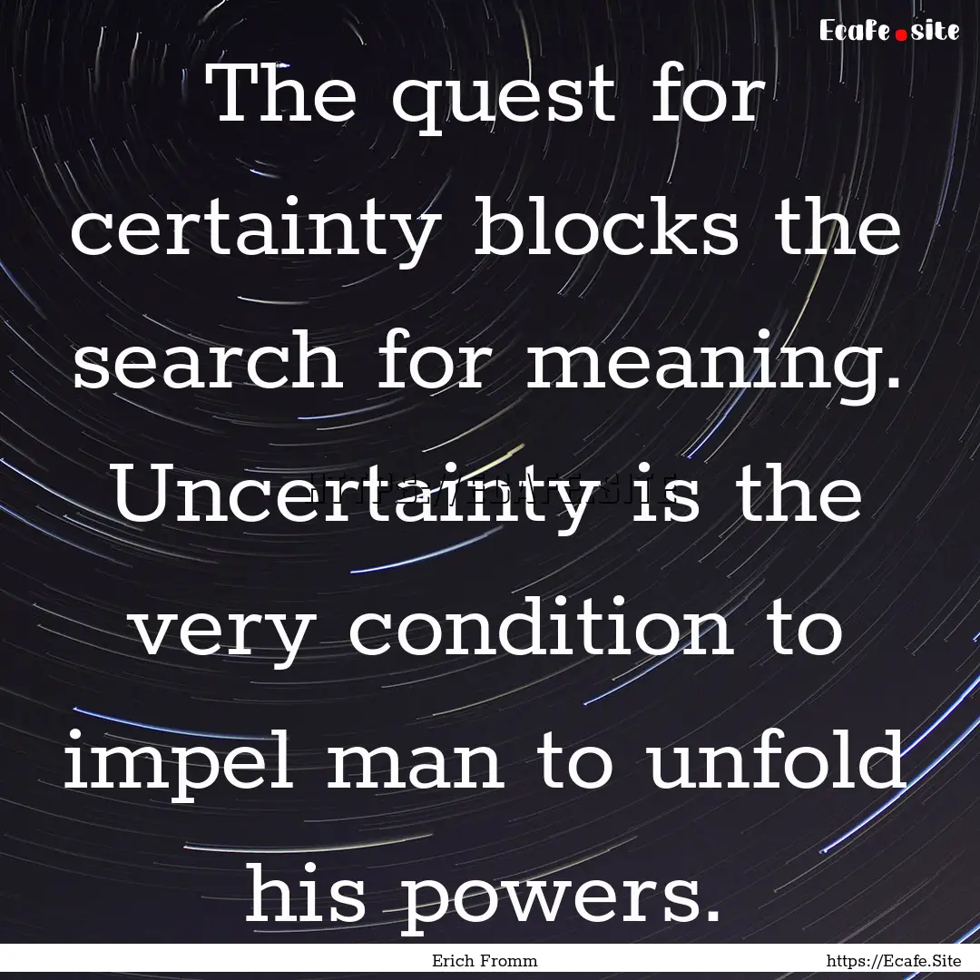 The quest for certainty blocks the search.... : Quote by Erich Fromm