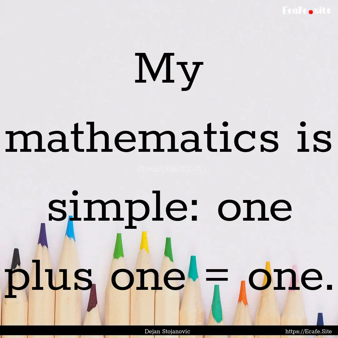 My mathematics is simple: one plus one =.... : Quote by Dejan Stojanovic