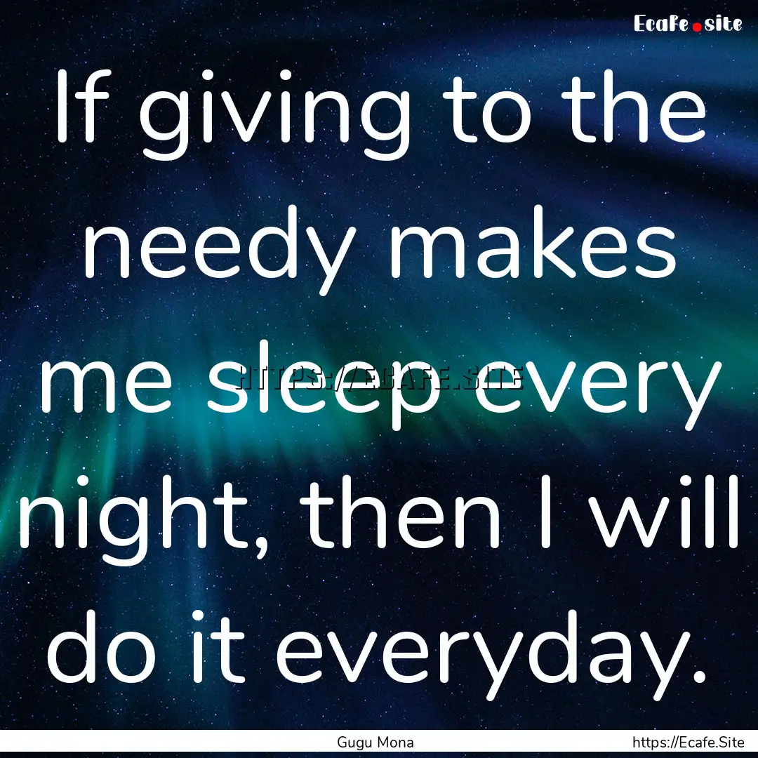 If giving to the needy makes me sleep every.... : Quote by Gugu Mona