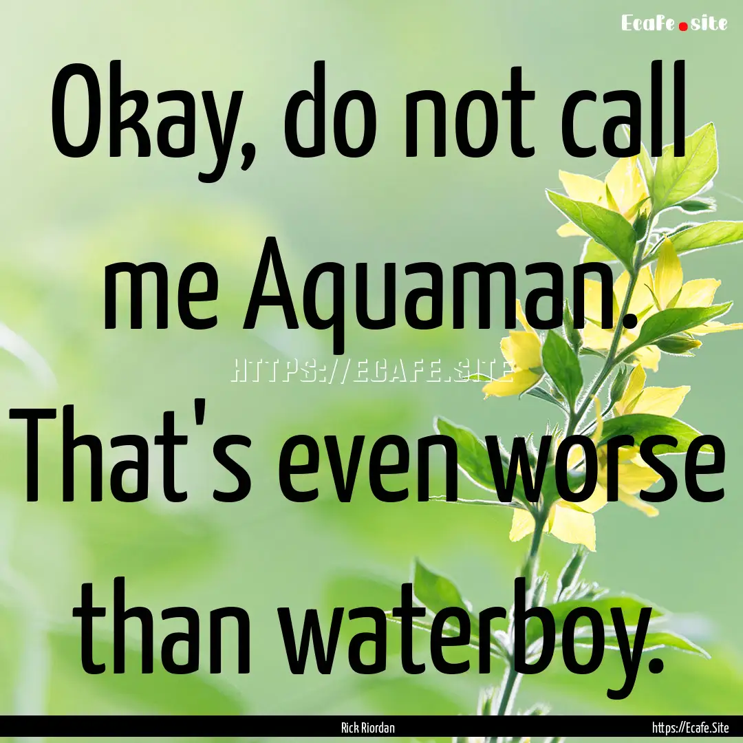 Okay, do not call me Aquaman. That's even.... : Quote by Rick Riordan