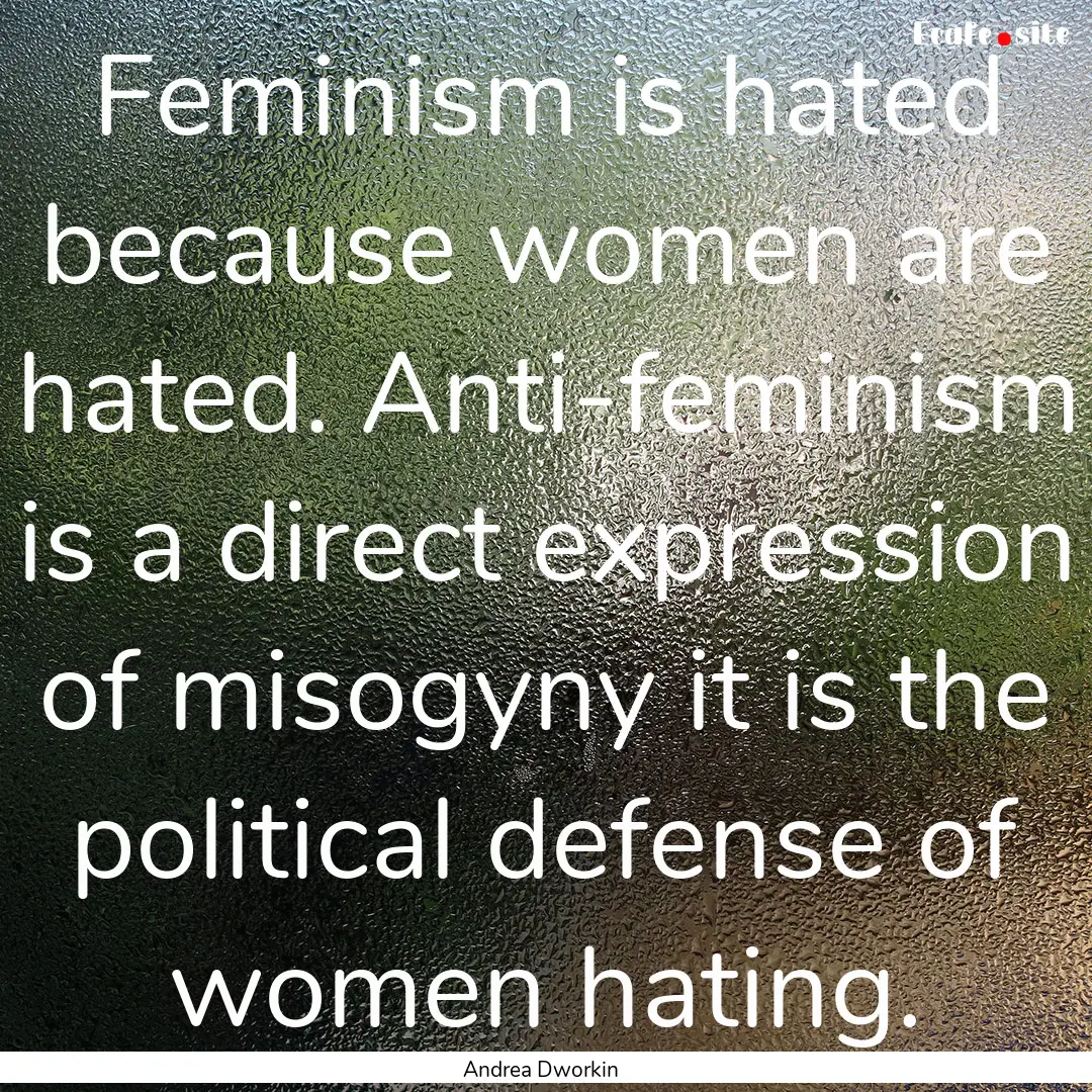 Feminism is hated because women are hated..... : Quote by Andrea Dworkin