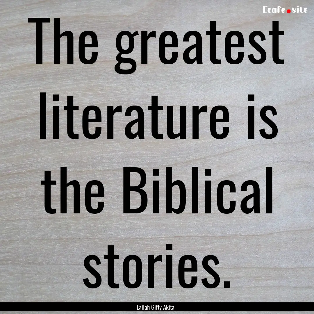 The greatest literature is the Biblical stories..... : Quote by Lailah Gifty Akita