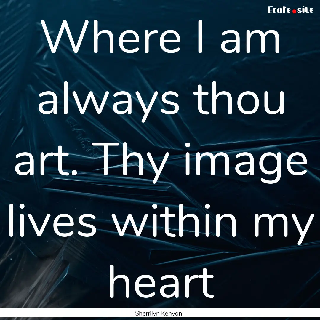 Where I am always thou art. Thy image lives.... : Quote by Sherrilyn Kenyon