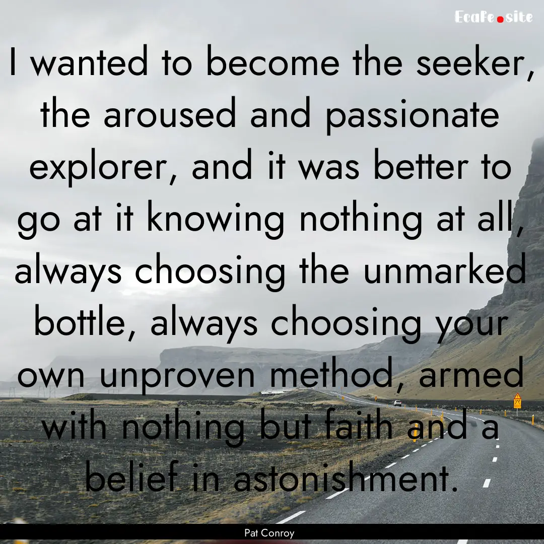 I wanted to become the seeker, the aroused.... : Quote by Pat Conroy