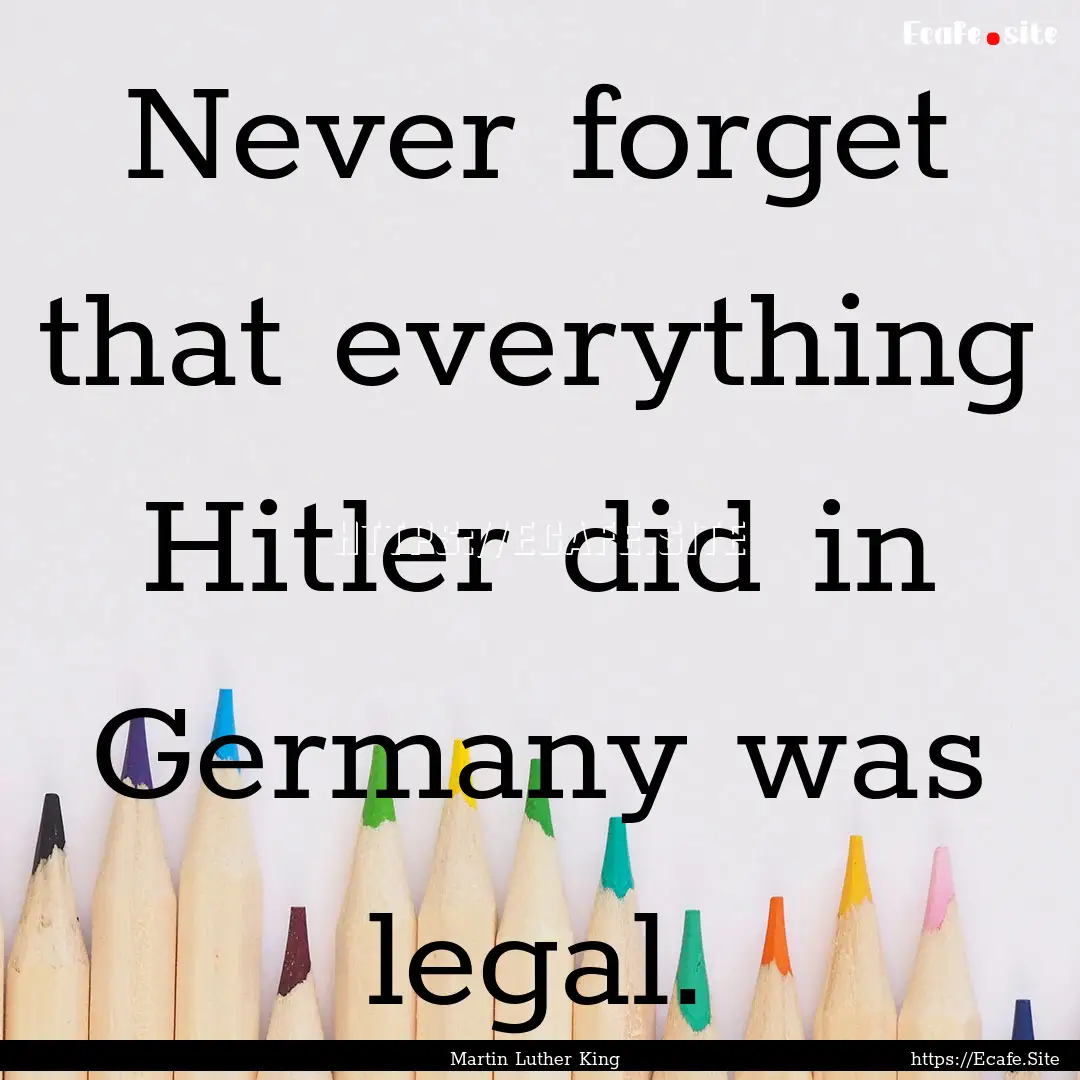 Never forget that everything Hitler did in.... : Quote by Martin Luther King