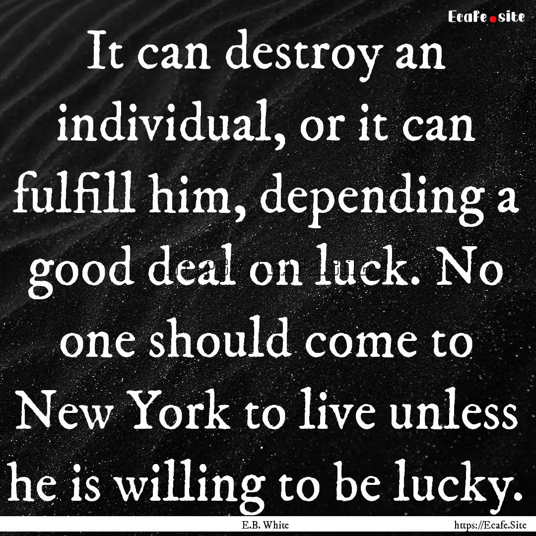 It can destroy an individual, or it can fulfill.... : Quote by E.B. White