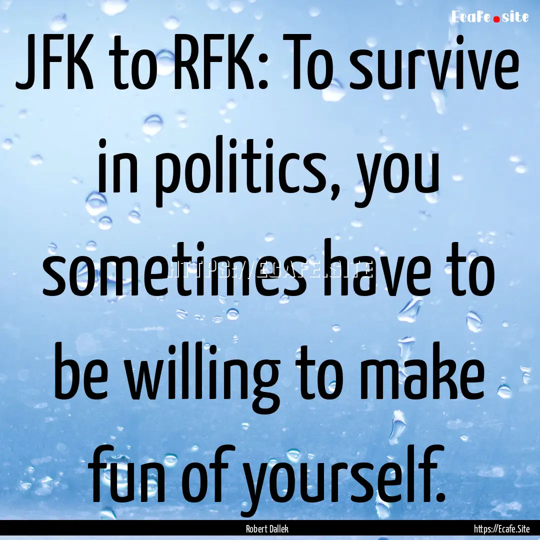 JFK to RFK: To survive in politics, you sometimes.... : Quote by Robert Dallek