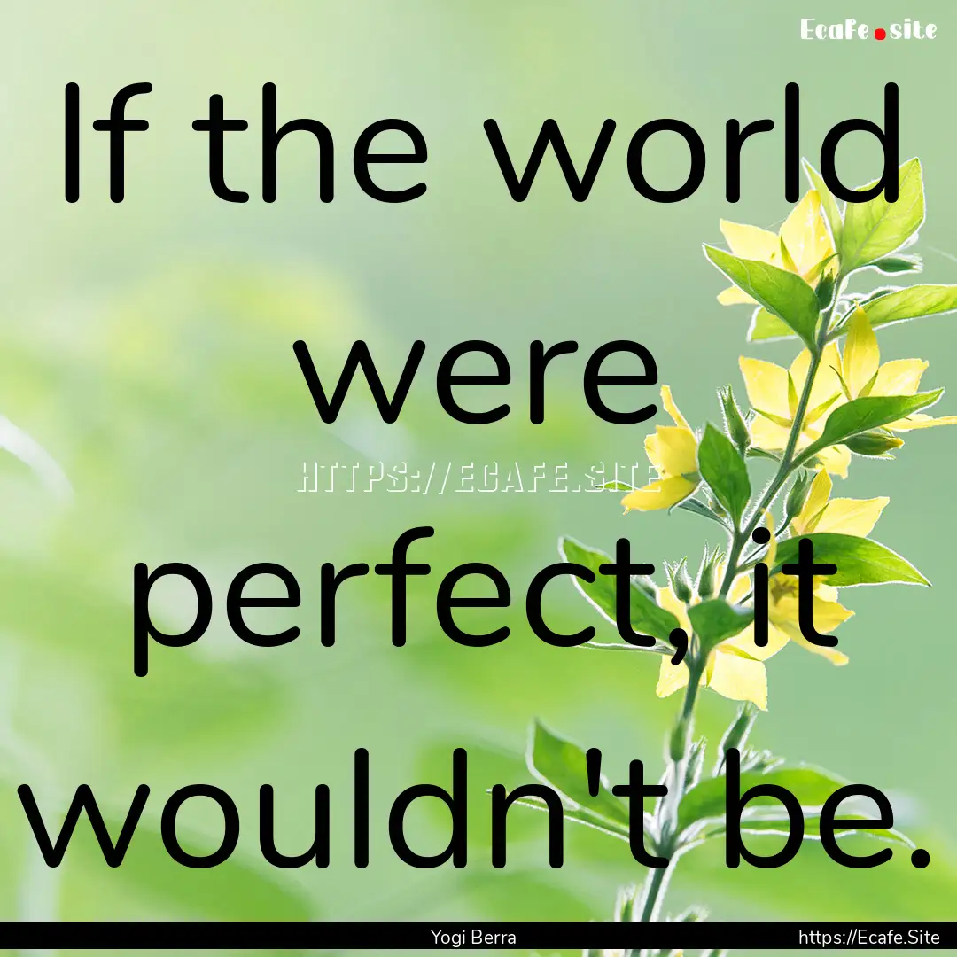 If the world were perfect, it wouldn't be..... : Quote by Yogi Berra