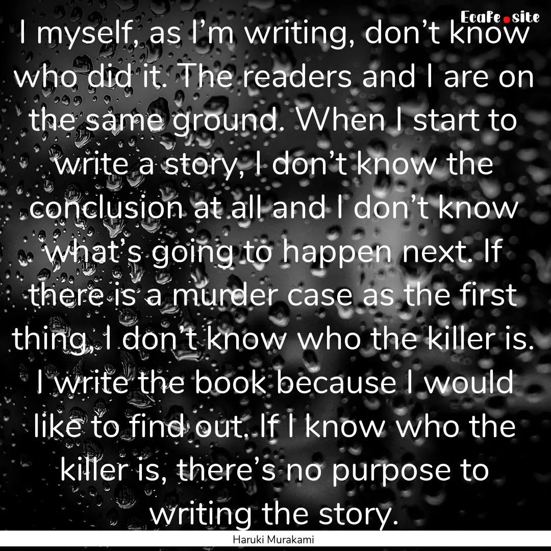 I myself, as I’m writing, don’t know.... : Quote by Haruki Murakami