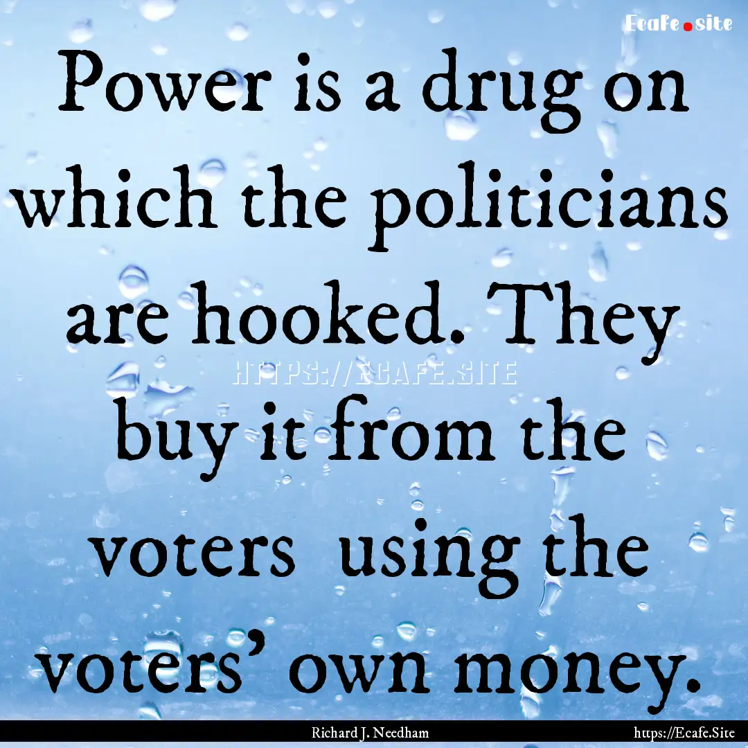 Power is a drug on which the politicians.... : Quote by Richard J. Needham