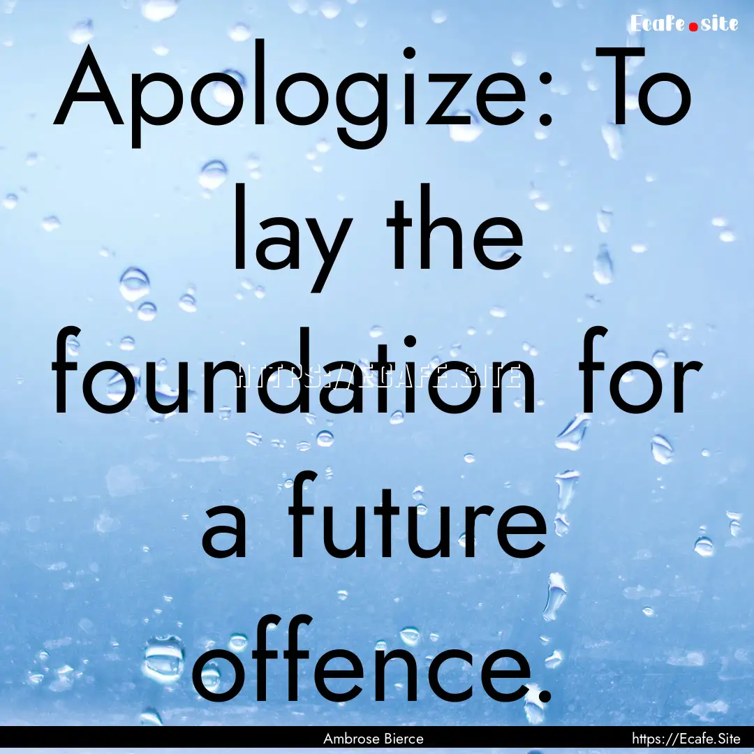 Apologize: To lay the foundation for a future.... : Quote by Ambrose Bierce