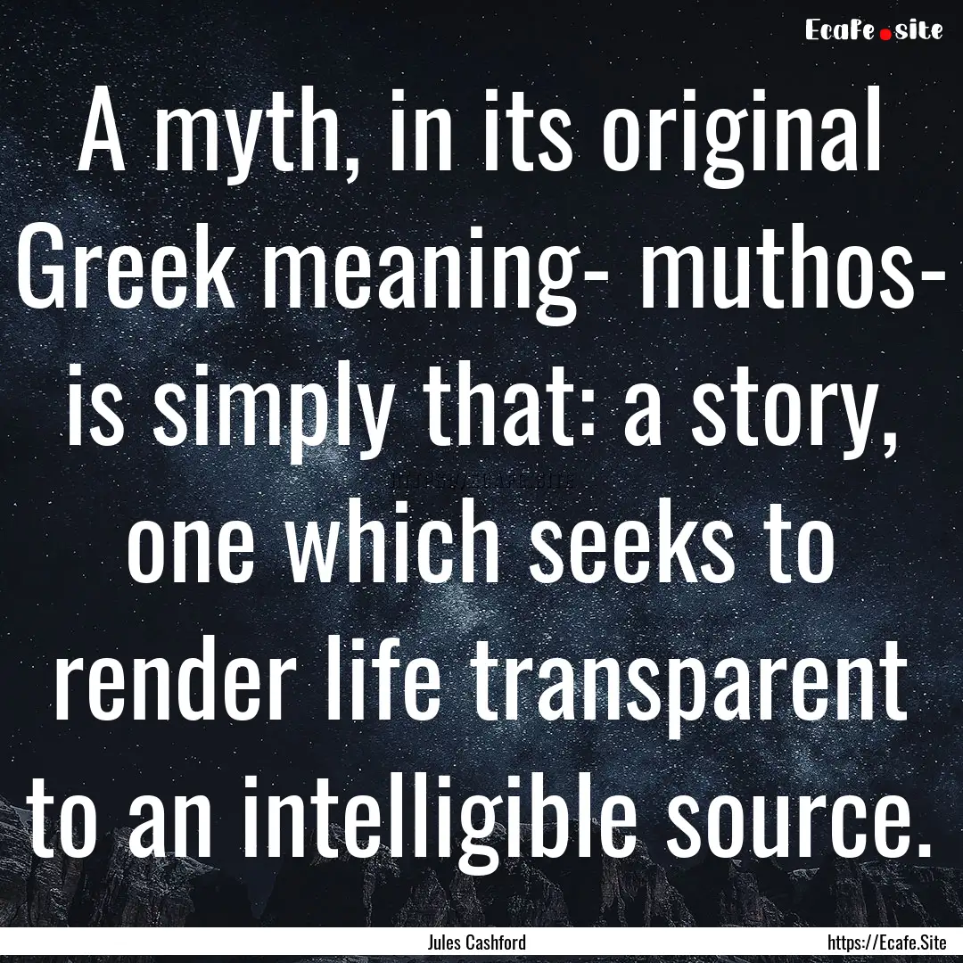 A myth, in its original Greek meaning- muthos-.... : Quote by Jules Cashford