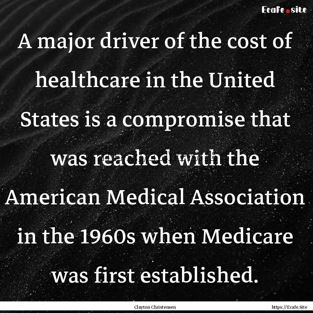 A major driver of the cost of healthcare.... : Quote by Clayton Christensen