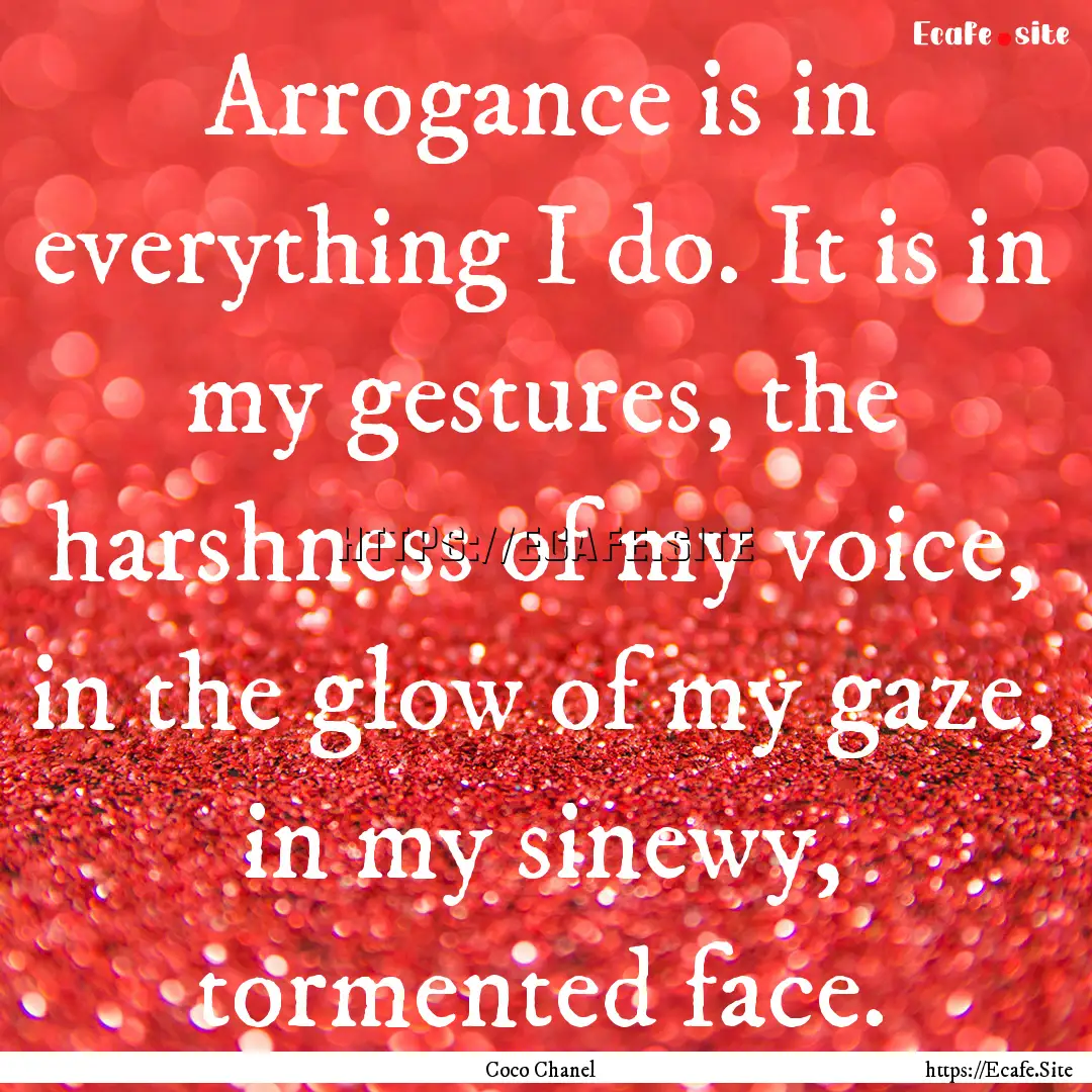 Arrogance is in everything I do. It is in.... : Quote by Coco Chanel