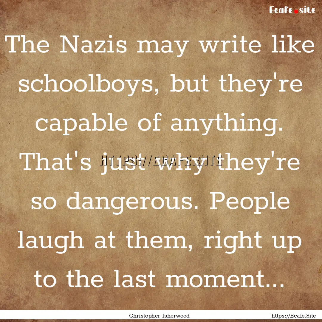 The Nazis may write like schoolboys, but.... : Quote by Christopher Isherwood