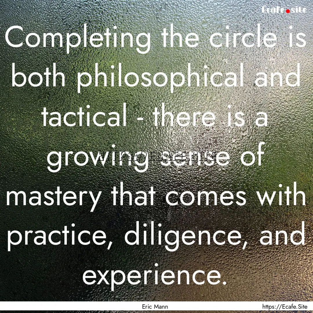 Completing the circle is both philosophical.... : Quote by Eric Mann