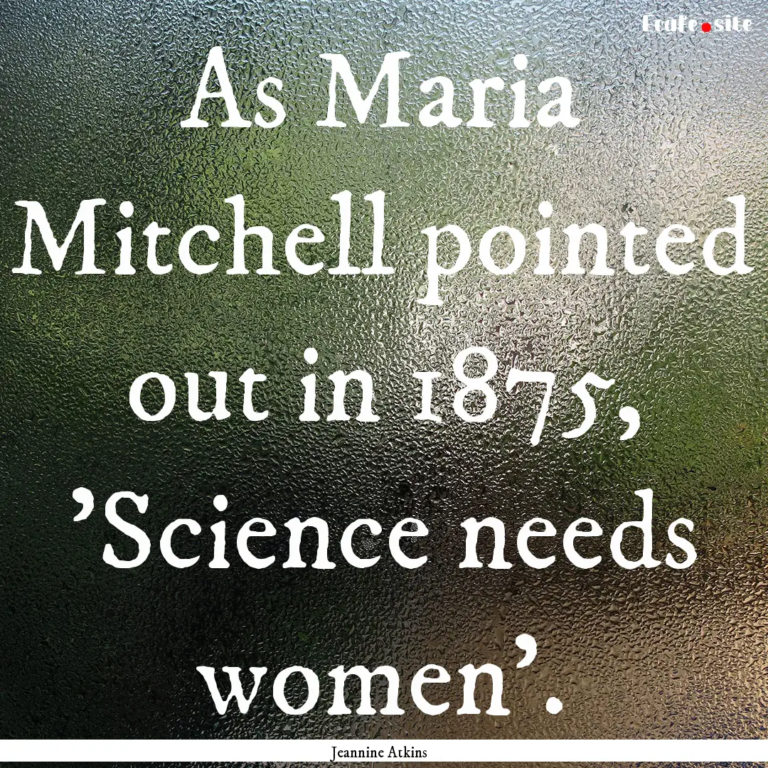 As Maria Mitchell pointed out in 1875, 'Science.... : Quote by Jeannine Atkins