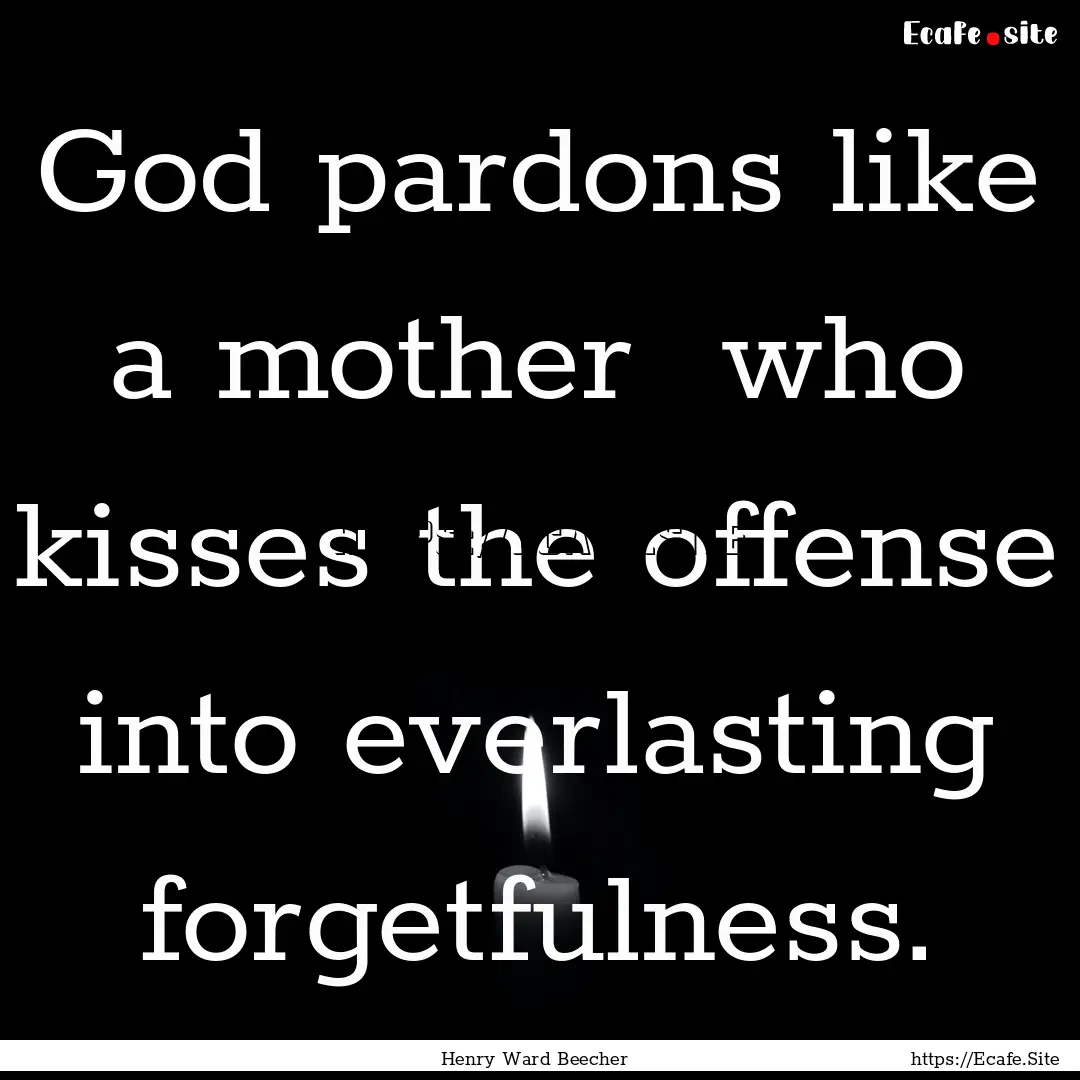 God pardons like a mother who kisses the.... : Quote by Henry Ward Beecher