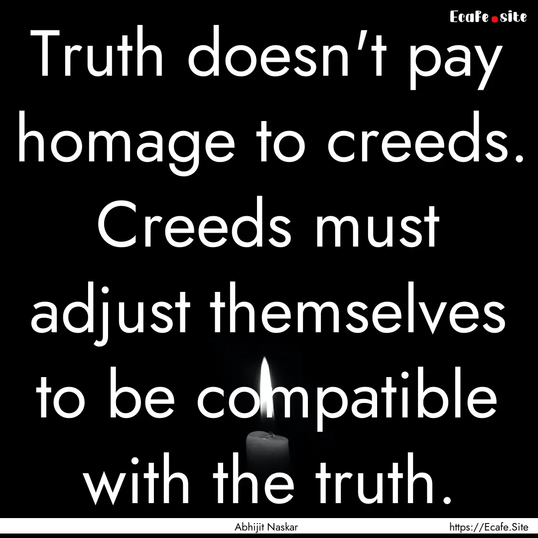 Truth doesn't pay homage to creeds. Creeds.... : Quote by Abhijit Naskar