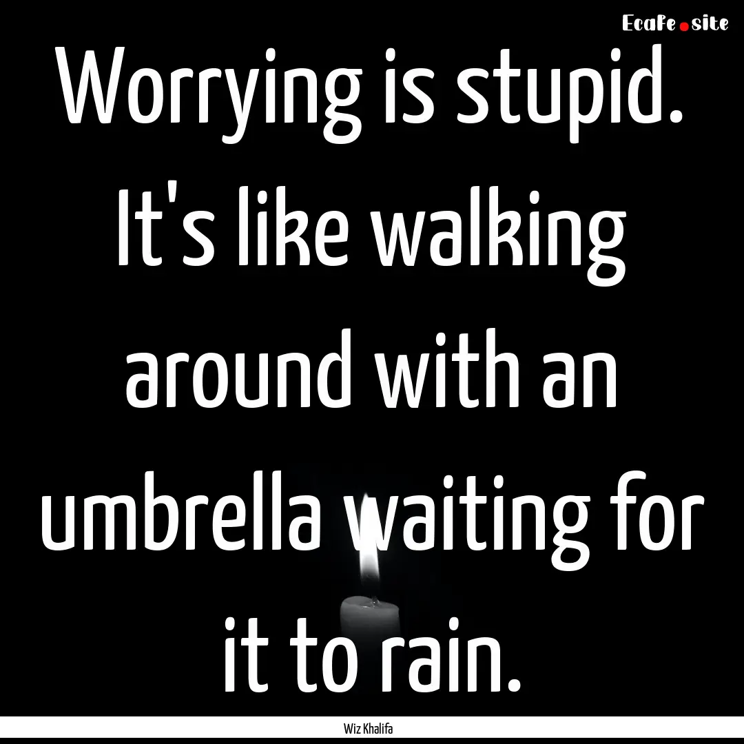 Worrying is stupid. It's like walking around.... : Quote by Wiz Khalifa