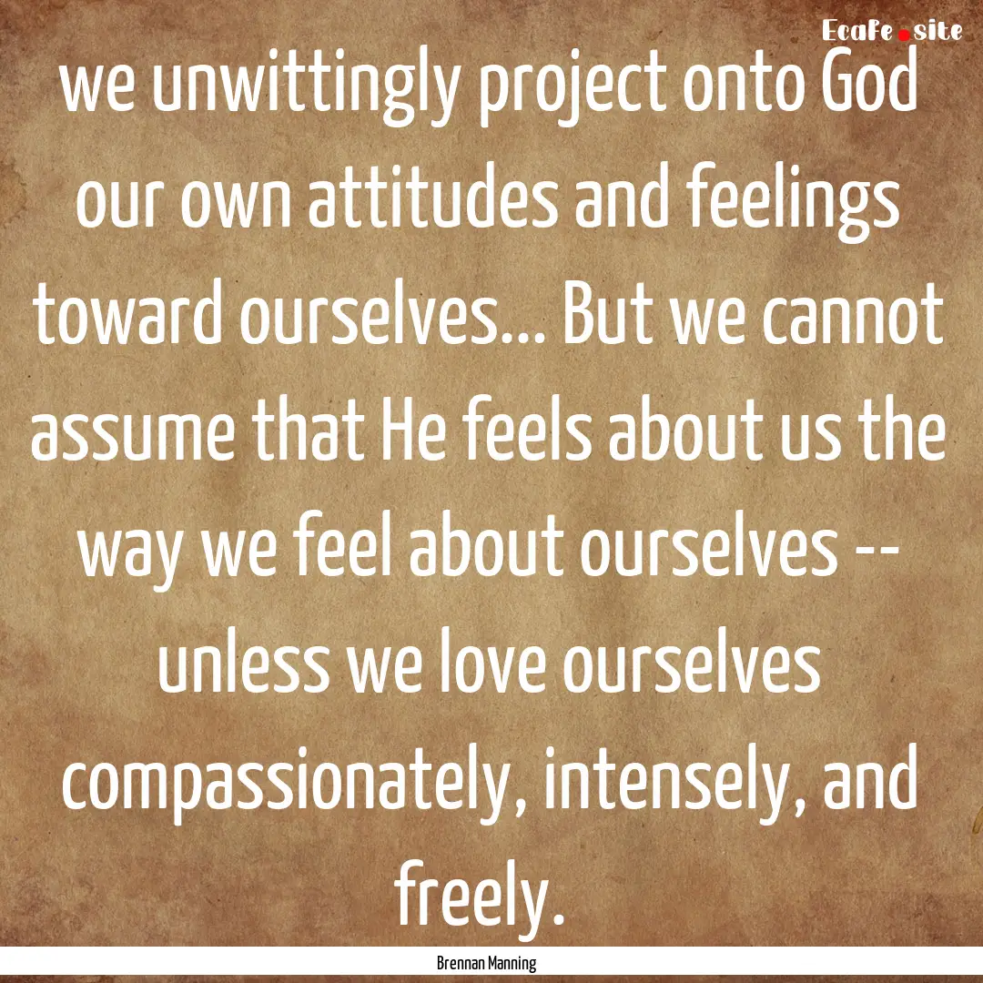 we unwittingly project onto God our own attitudes.... : Quote by Brennan Manning