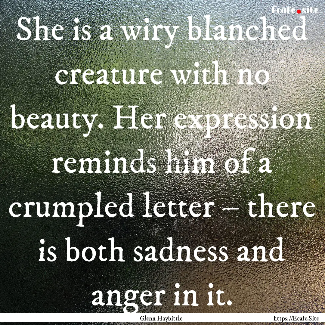 She is a wiry blanched creature with no beauty..... : Quote by Glenn Haybittle