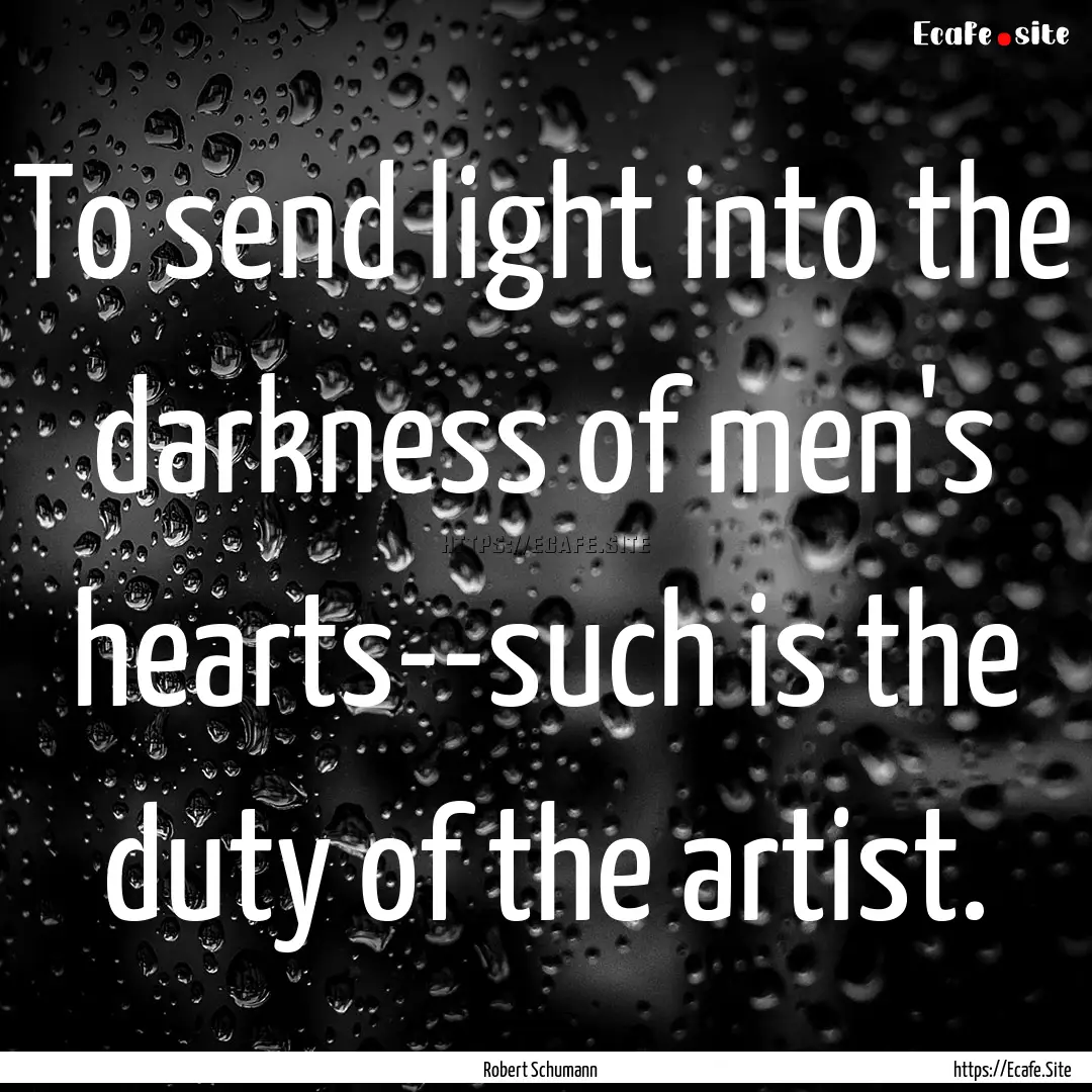 To send light into the darkness of men's.... : Quote by Robert Schumann