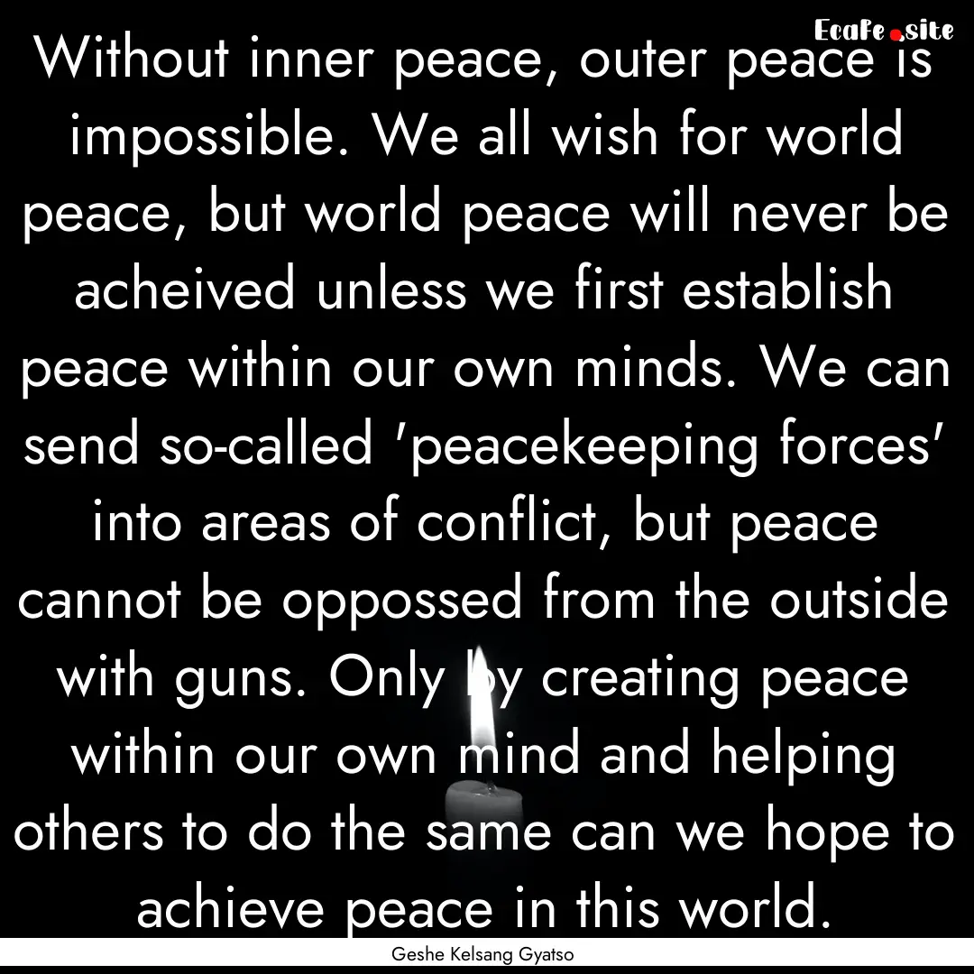 Without inner peace, outer peace is impossible..... : Quote by Geshe Kelsang Gyatso