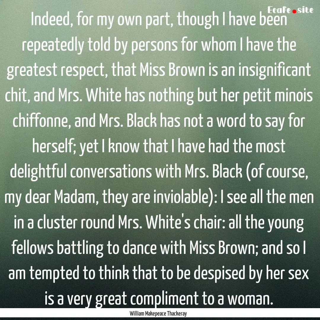 Indeed, for my own part, though I have been.... : Quote by William Makepeace Thackeray