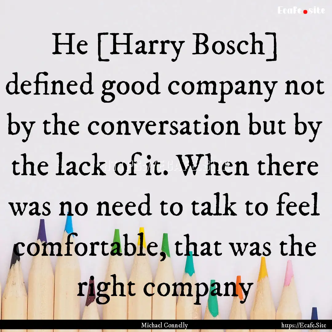 He [Harry Bosch] defined good company not.... : Quote by Michael Connelly