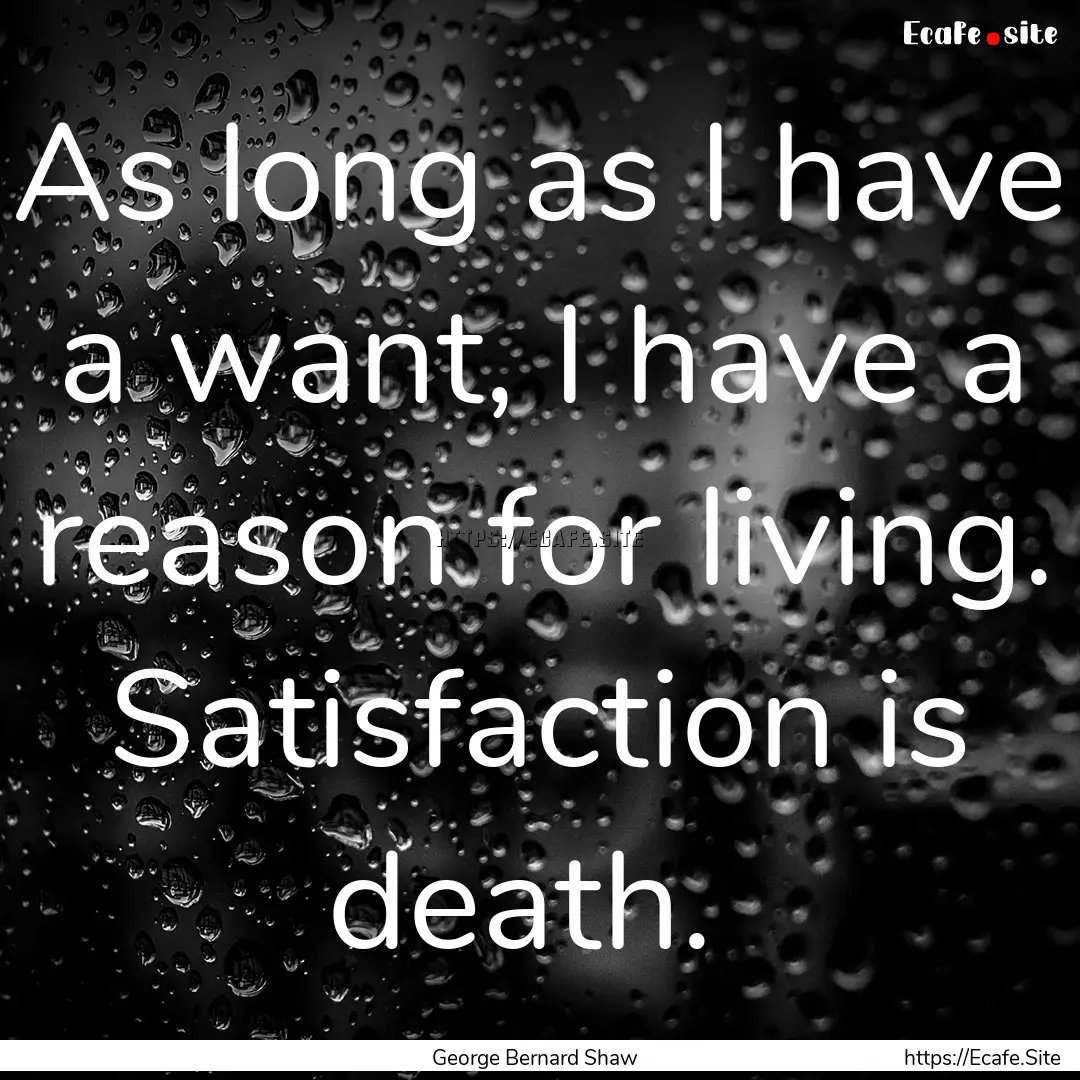 As long as I have a want, I have a reason.... : Quote by George Bernard Shaw