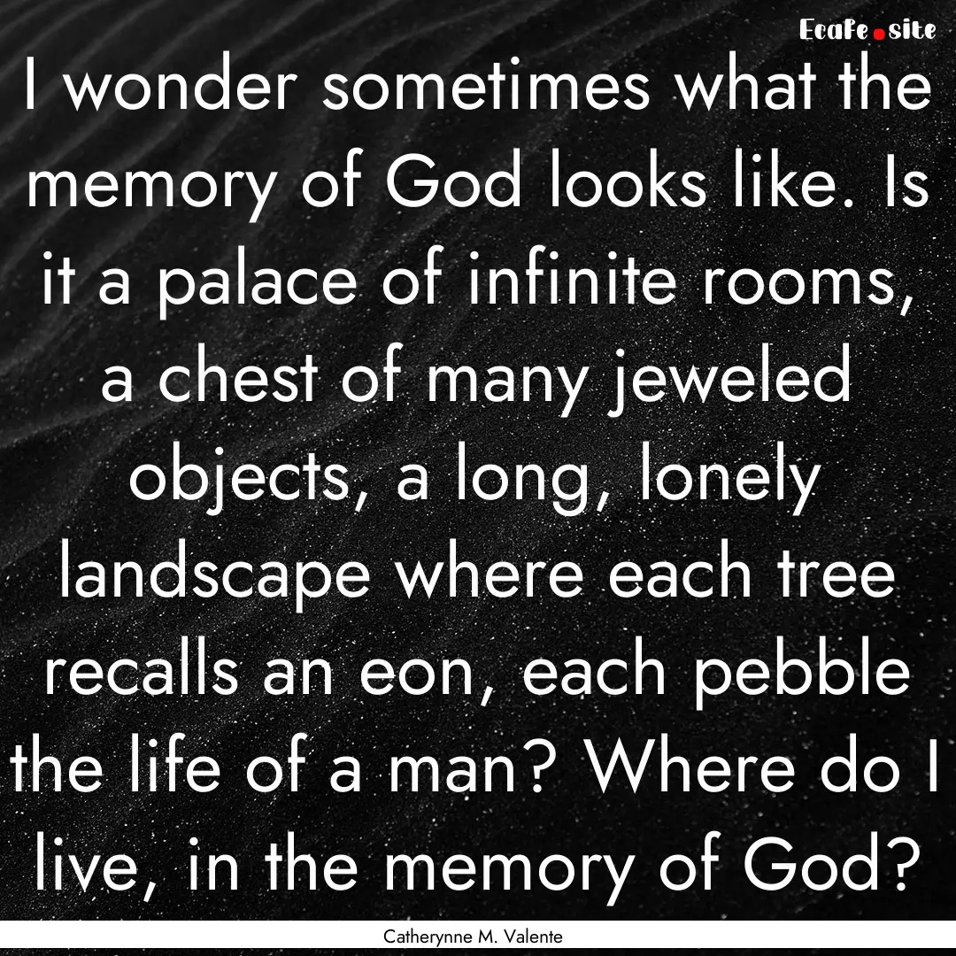 I wonder sometimes what the memory of God.... : Quote by Catherynne M. Valente