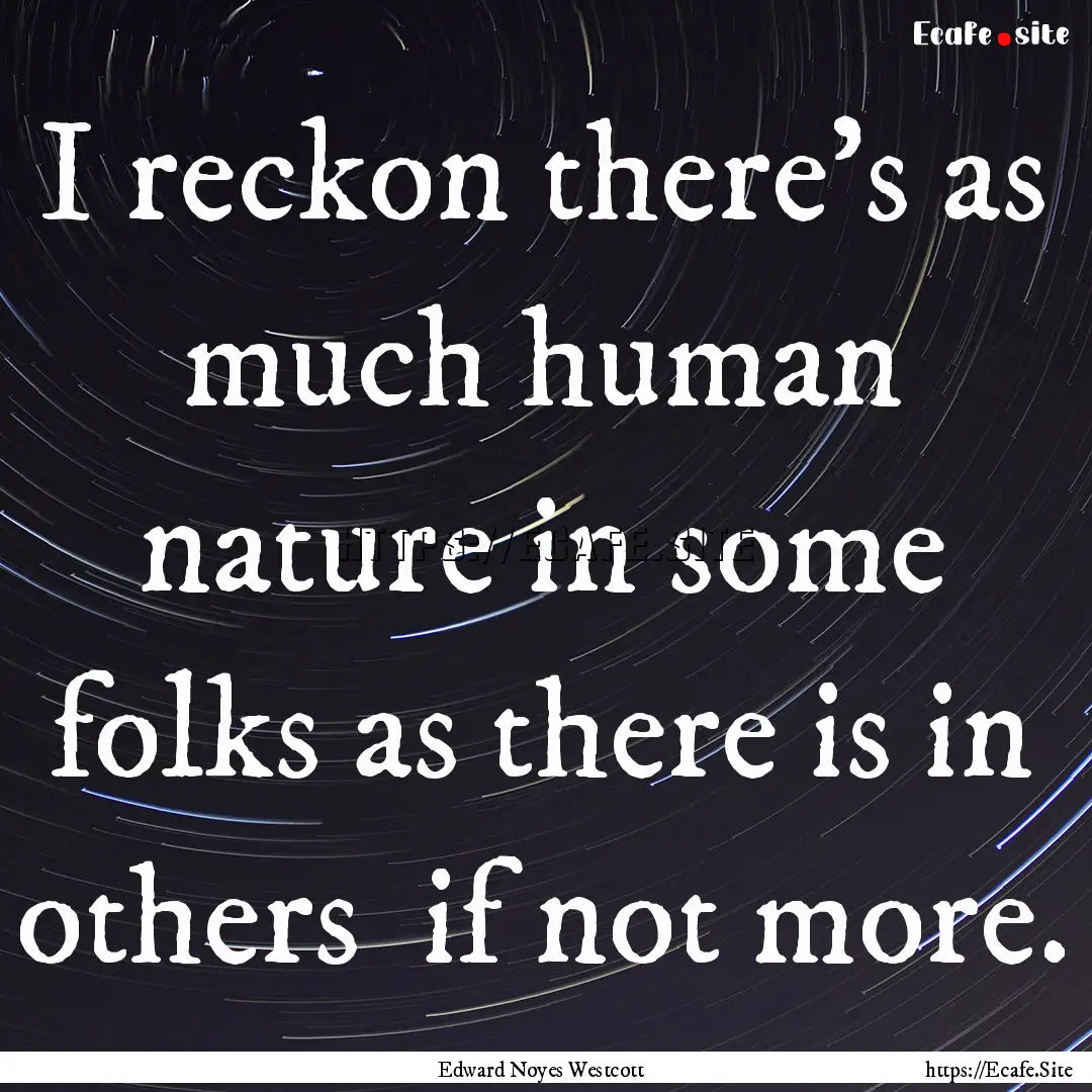 I reckon there's as much human nature in.... : Quote by Edward Noyes Westcott