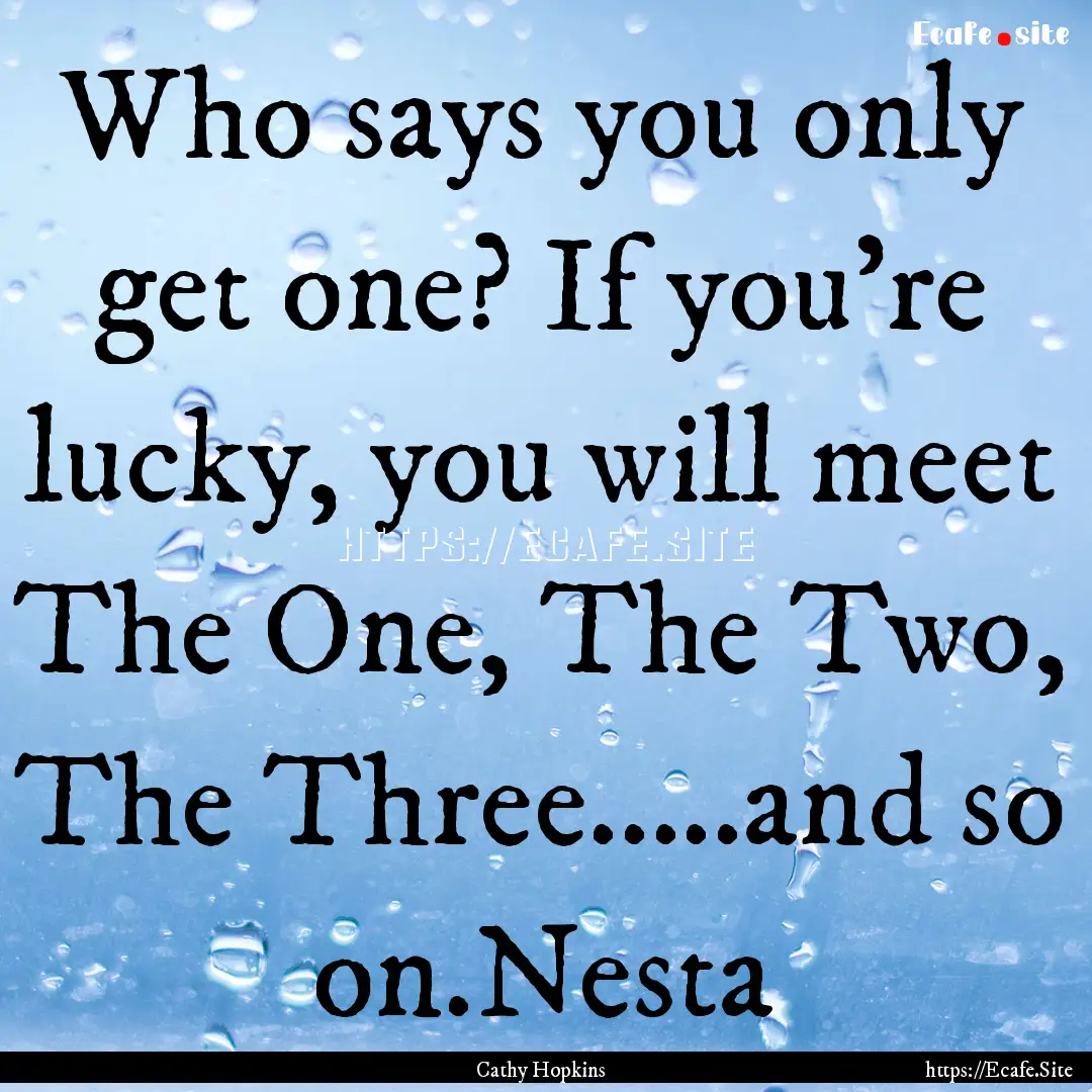 Who says you only get one? If you're lucky,.... : Quote by Cathy Hopkins